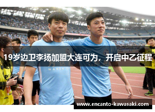 19岁边卫李扬加盟大连可为，开启中乙征程
